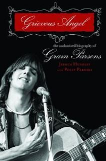 Grievous Angel An Intimate Biography of Gram Parsons by Jessica 