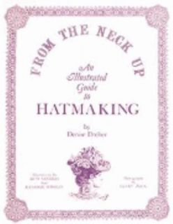From the Neck Up An Illustrated Guide to Hatmaking by Denise Dreher 