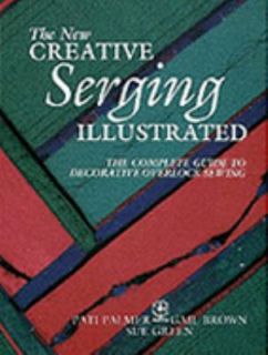 New Creative Serging Illustrated The Complete Guide to Decorative 