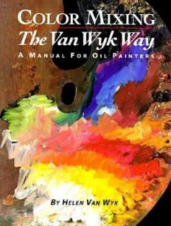 Color Mixing the Van Wyk Way A Manual for Artists by Helen Van Wyk 