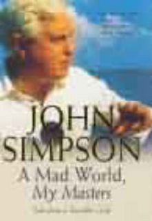 MAD WORLD, MY MASTERS Tales from a Travellers Life by John Simpson 
