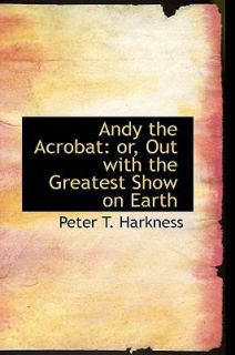 Andy the Acrobat Or, Out with the Greatest Show on Earth by Peter T 