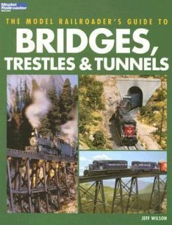 The Model Railroaders Guide to Bridges, Trestles and Tunnels by Jeff 