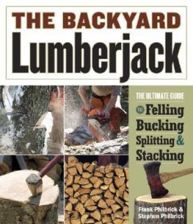 The Backyard Lumberjack The Ultimate Guide to Felling, Bucking 