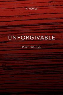 Unforgivable by Jason Clanton 2008, Hardcover