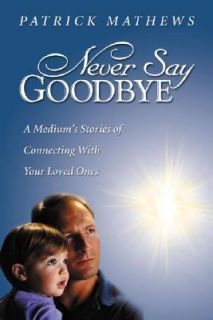 Never Say Goodbye A Mediums Stories of Connecting with Your Loved 