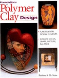 Foundations in Polymer Clay Design by Barbara A. McGuire 1999 