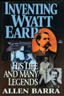 Inventing Wyatt Earp His Life and Many Legends by Allen Barra 2009 