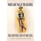 When Law Was in the Holster  The Frontier Life of Bob Paul by John 