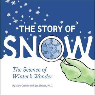 The Story of Snow The Science of Winters Wonder by Mark Cassino 