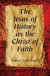The Jesus of History as the Christ of Faith by Daniel Liderbach 2009 