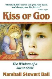 Kiss of God The Wisdom of a Silent Child by Marshall Stewart Ball 1999 