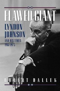 Flawed Giant Lyndon Johnson and His Times, 1961 1973 by Robert Dallek 