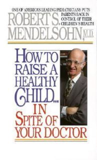 How to Raise a Healthy Child in Spite of Your Doctor by Robert S 