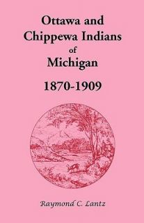 Ottawa and Chippewa Indians of Michigan, 1870 1909 by Raymond C. Lantz 
