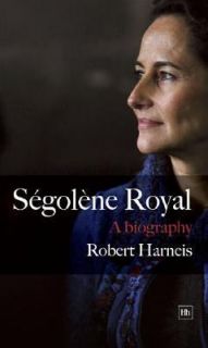 Segolene Royal A Biography by Robert Harneis 2007, Hardcover