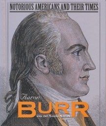 New Aaron Burr and The Young Nation Notorious Americans and Their 
