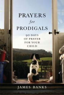Prayers for Prodigals 90 Days of Prayer for Your Child by James Banks 