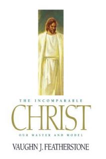 The Incomparable Christ Our Master and Model by Vaughn J. Featherstone 