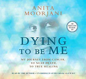 Dying to Be Me My Journey from Cancer, to near Death, to True Healing 