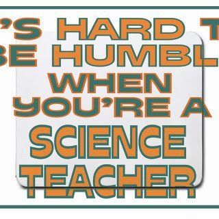 Its hard to be humble when youre a Science Teacher