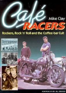 Cafe Racers Rockers, Rock n Roll and the Coffee Bar Cult by Mike