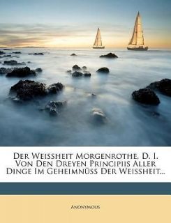 Der Weissheit Morgenrothe, D. I. Von Den Dreyen Principiis Aller Dinge