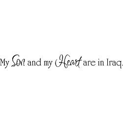 My Son And My Heart Are In Iraq Vinyl Wall Art Quote (MediumSubject OtherMatte Black vinylImage dimensions 2 inches high x 18 inches wideThese beautiful vinyl letters have the look of perfectly painted words right on your wall. There isnt a background 
